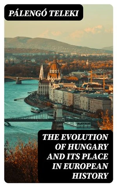 The Evolution of Hungary and its place In European History