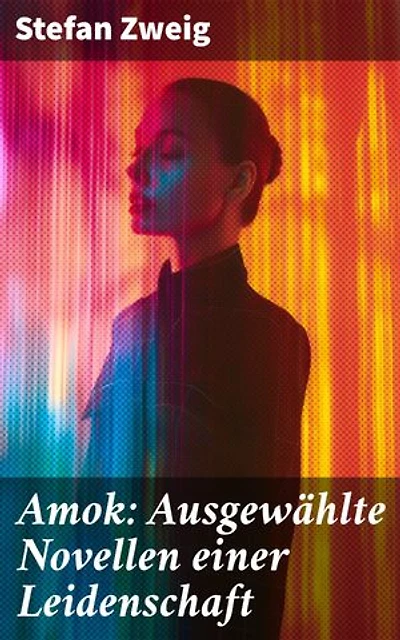 Amok: Ausgewählte Novellen einer Leidenschaft: Bereicherte Ausgabe. Geschichte eines Unterganges + Das Kreuz + Ein Verbummelter + Der Amokläufer + Die Mondscheingasse + Leporella + Episode am Genfer See