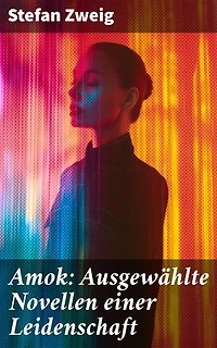 Amok: Ausgewählte Novellen einer Leidenschaft: Bereicherte Ausgabe. Geschichte eines Unterganges + Das Kreuz + Ein Verbummelter + Der Amokläufer + Die Mondscheingasse + Leporella + Episode am Genfer See