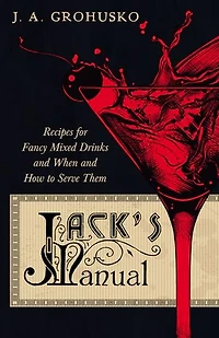 Jack's Manual - Recipes for Fancy Mixed Drinks and When How to Serve Them: A Reprint of the 1908 Edition