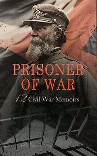 Prisoner of War - 12 Civil War Memoirs: In Defense of the Flag, Capture and Escape, Prison Life in Andersonville, Famous Adventures and Prison Escapes of the Civil War