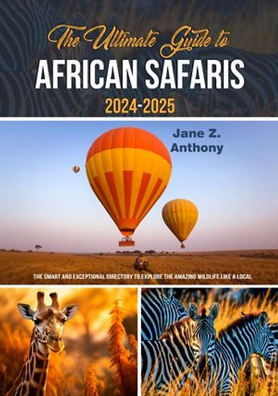 THE ULTIMATE GUIDE TO AFRICAN SAFARIS 2024-2025: The Smart and Exceptional Directory to Explore the amazing wildlife like a local