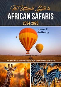 THE ULTIMATE GUIDE TO AFRICAN SAFARIS 2024-2025: The Smart and Exceptional Directory to Explore the amazing wildlife like a local