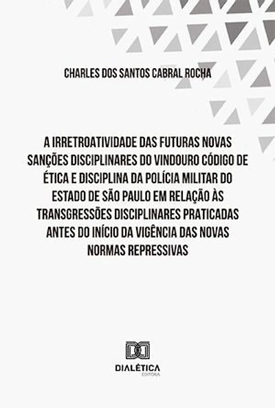 A irretroatividade das futuras novas sanções disciplinares do vindouro Código de Ética e Disciplina: da Polícia Militar do Estado de São Paulo em relação às transgressões disciplinares praticadas antes do início da vigência das novas normas repressivas