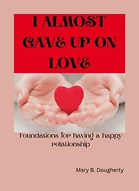 I ALMOST GAVE UP ON LOVE: Foundations for having a happy relationship