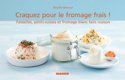 Craquez pour le fromage frais !: Faisselles, petits-suisses et fromage blanc faits maison