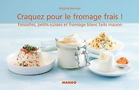 Craquez pour le fromage frais !: Faisselles, petits-suisses et fromage blanc faits maison