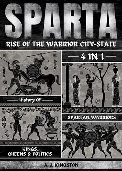 Sparta: Rise Of The Warrior City-State: 4-In-1 History Of Spartan Warriors, Kings, Queens & Politics