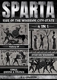Sparta: Rise Of The Warrior City-State: 4-In-1 History Of Spartan Warriors, Kings, Queens & Politics
