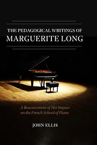 the Pedagogical Writings of Marguerite Long: A Reassessment Her Impact on French School Piano