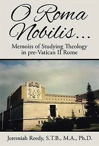 O Roma Nobilis...: Memoirs of Studying Theology pre-Vatican II Rome