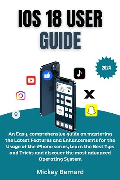 iOS 18 User Guide: An Easy, comprehensive guide on mastering the Latest Features and Enhancements for the Usage of the iPhone series, learn the Best Tips and Tricks and discover the most advanced Operating System
