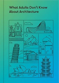 What Adults Don’t Know About Architecture: Inspiring young minds to build a more beautiful world