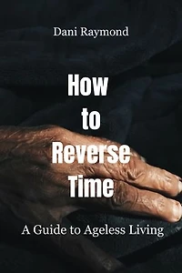 How to Reverse Time: A Guide to Ageless Living
