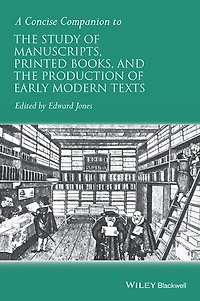 A Concise Companion to the Study of Manuscripts, Printed Books, and Production Early Modern Texts: Festschrift for Gordon Campbell