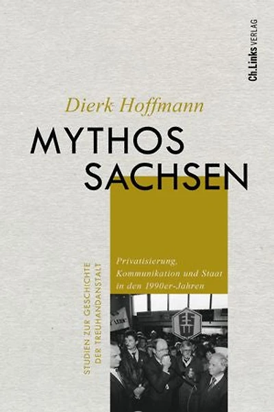 Mythos Sachsen: Privatisierung, Kommunikation und Staat in den 1990er-Jahren