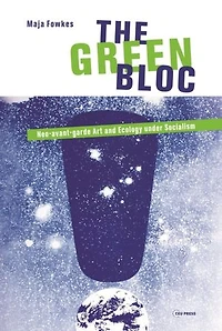 The Green Bloc: Neo-Avant-Garde Art and Ecology Under Socialism