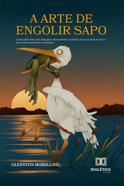A Arte de Engolir Sapo: Como saber lidar com objeções e pensamentos contrários aos seus pode te levar a bons relacionamentos e resultados