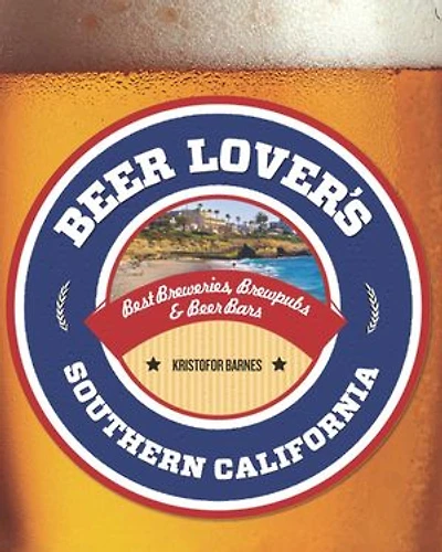 Beer Lover's Southern California: Best Breweries, Brewpubs & Beer Bars