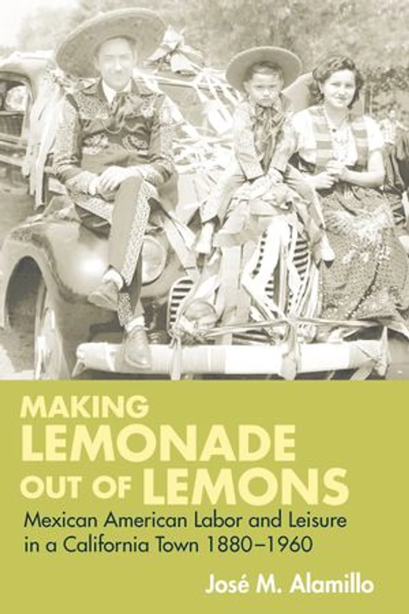 Making Lemonade out of Lemons: Mexican American Labor and Leisure in a California Town 1880-1960