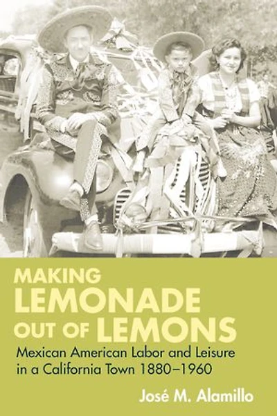 Making Lemonade out of Lemons: Mexican American Labor and Leisure in a California Town 1880-1960