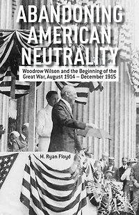 Abandoning American Neutrality: Woodrow Wilson and the Beginning of Great War, August 1914 - December 1915