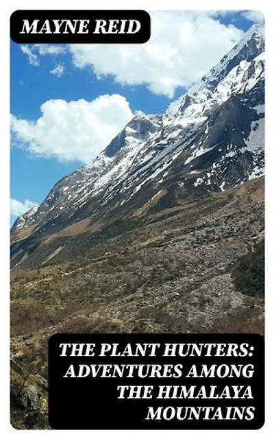 The Plant Hunters: Adventures Among the Himalaya Mountains: Enriched edition.