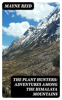 The Plant Hunters: Adventures Among the Himalaya Mountains: Enriched edition.