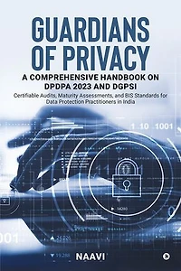 Guardians of Privacy: A Comprehensive Handbook on DPDPA 2023 and DGPSI: Certifiable Audits, Maturity Assessments, and BIS Standards for Data Protection Practitioners in India
