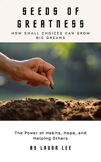 Seeds of Greatness: How Small Choices Can Grow Big Dreams