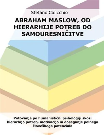 Abraham Maslow, od hierarhije potreb do samouresničitve: Potovanje po humanistični psihologiji skozi hierarhijo potreb, motivacijo in doseganje polnega človeškega potenciala