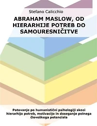 Abraham Maslow, od hierarhije potreb do samouresničitve: Potovanje po humanistični psihologiji skozi hierarhijo potreb, motivacijo in doseganje polnega človeškega potenciala