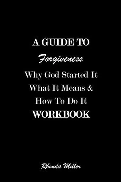 A Guide To Forgiveness: Why God Started It What It Means and How To Do It