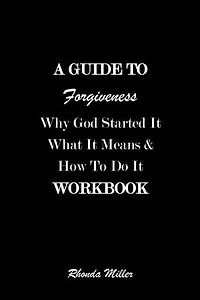 A Guide To Forgiveness: Why God Started It What It Means and How To Do It