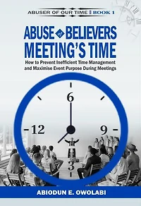 ABUSE OF BELIEVERS MEETING’S TIME: How to Prevent Inefficient Time Management and Maximise Event Purpose During Meetings