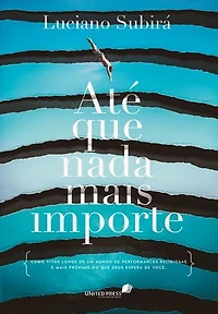 Até que nada mais importe: Como viver longe de um mundo de performances religiosas e mais próximo do que Deus espera de você