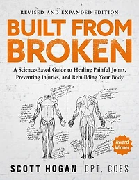 Built From Broken: A Science-Based Guide to Healing Painful Joints, Preventing Injuries, and Rebuilding Your Body