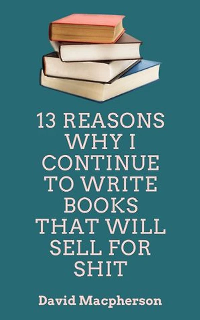 13 Reasons Why I Continue to Write Books That WIll Sell for Shit