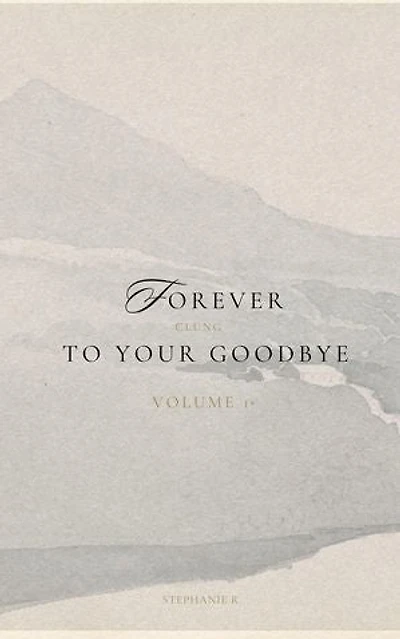 Forever Clung To Your Goodbye: Volume 1: Forever Clung To Your Goodbye, #1