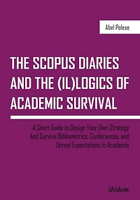 the SCOPUS Diaries and (il)logics of Academic Survival: A Short Guide to Design Your Own Strategy Survive Bibliometrics, Conferences, Unreal Expectations Academia