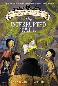 The Incorrigible Children of Ashton Place: Book IV: Interrupted Tale