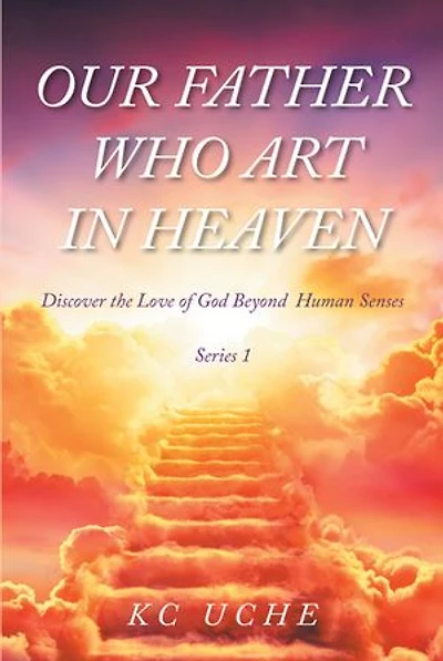 Our Father Who Art Heaven: Volume One Discover the Love of God Beyond Human Senses