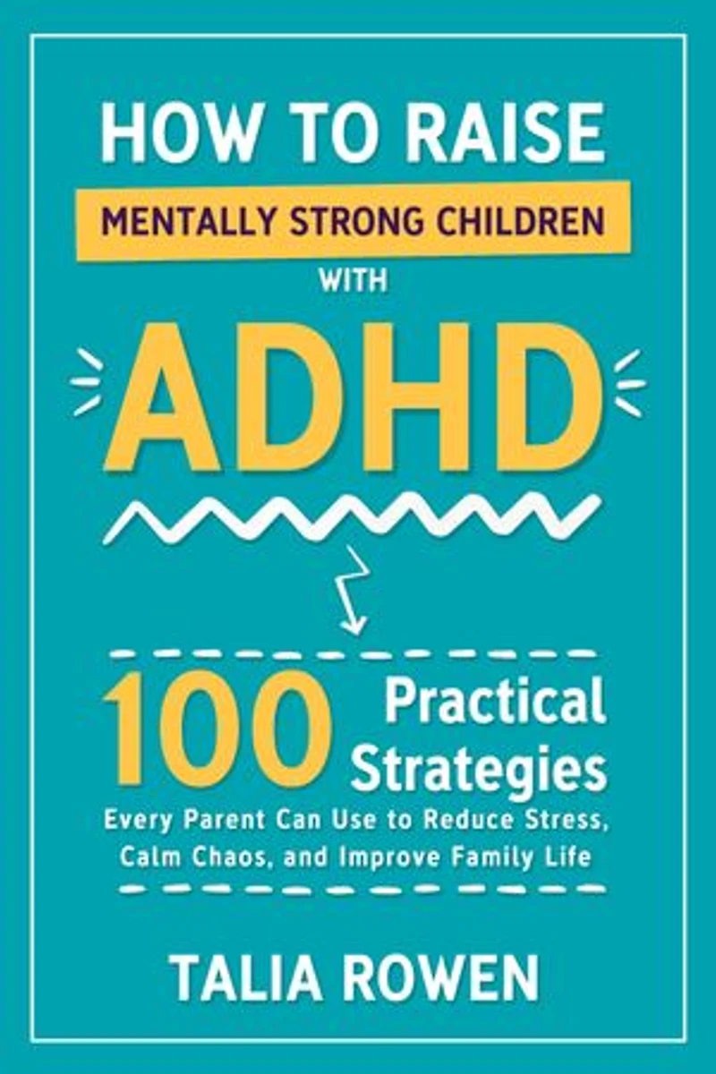 How to Raise Mentally Strong Children With ADHD: 100 Practical Strategies Every Parent Can Use to Reduce Stress, Calm Chaos, and Improve Family Life