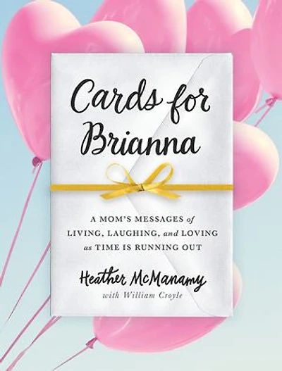 Cards for Brianna: A Mom's Messages of Living, Laughing, and Loving as Time Is Running Out