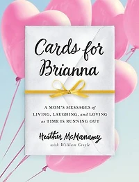 Cards for Brianna: A Mom's Messages of Living, Laughing, and Loving as Time Is Running Out