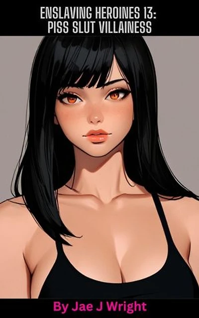 Enslaving Heroines 13: Piss Slut Villainess: Enslaving Heroines, #13