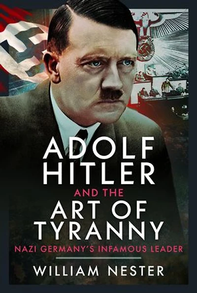 Adolf Hitler and the Art of Tyranny: Nazi Germany's Infamous Leader