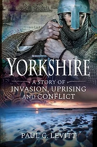 Yorkshire: A Story Of Invasion, Uprising And Conflict