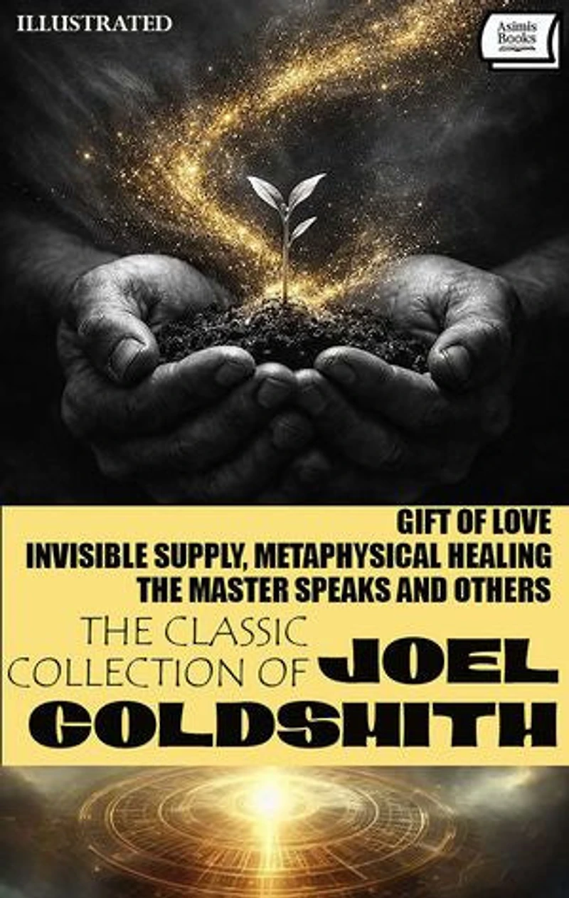 The Classic Collection of Joel Goldsmith (7 Books). Illustrated: Gift of Love, Invisible Supply, Metaphysical Healing, The Master Speaks and Others