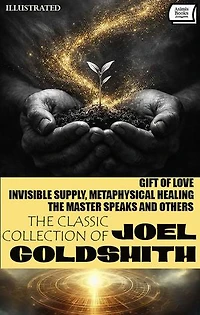 The Classic Collection of Joel Goldsmith (7 Books). Illustrated: Gift of Love, Invisible Supply, Metaphysical Healing, The Master Speaks and Others